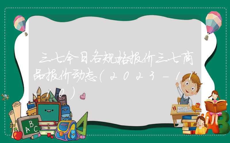 三七今日各规格报价三七商品报价动态（2023-11-10）