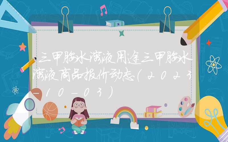 三甲胺水溶液用途三甲胺水溶液商品报价动态（2023-10-03）