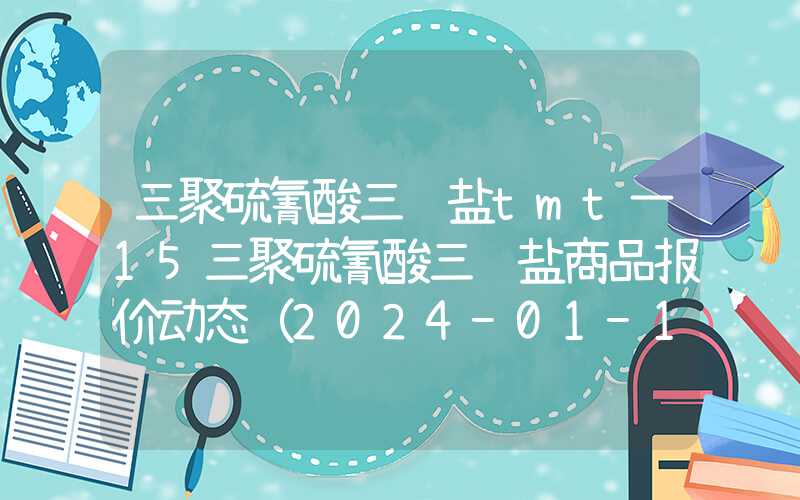 三聚硫氰酸三钠盐tmt一15三聚硫氰酸三钠盐商品报价动态（2024-01-10）