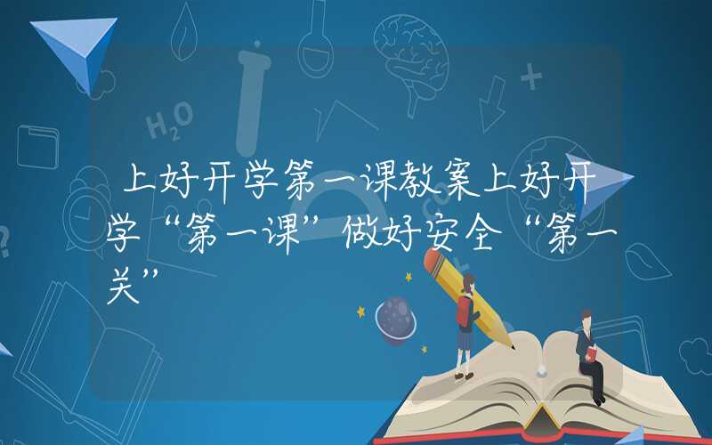 上好开学第一课教案上好开学“第一课”做好安全“第一关”