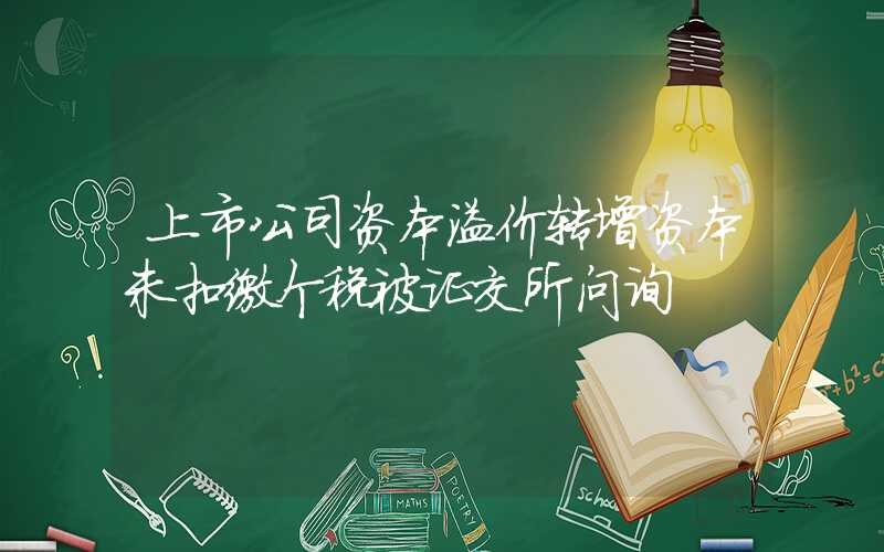 上市公司资本溢价转增资本未扣缴个税被证交所问询