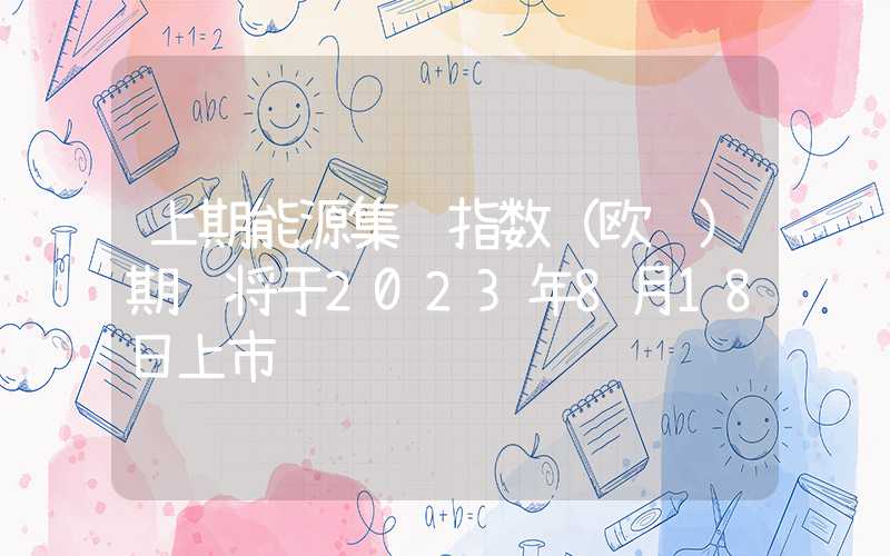 上期能源集运指数（欧线）期货将于2023年8月18日上市