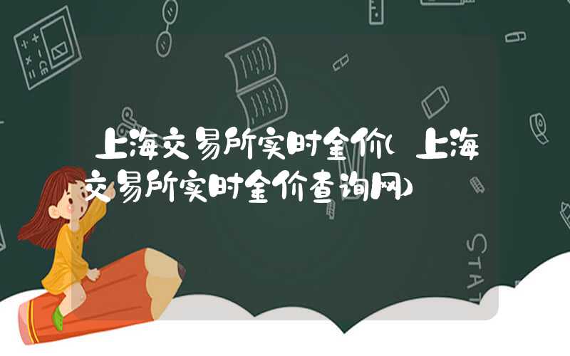 上海交易所实时金价（上海交易所实时金价查询网）