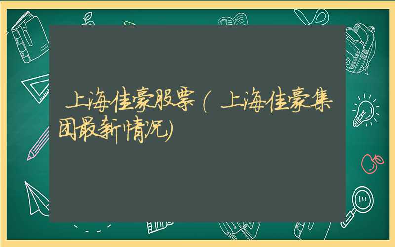 上海佳豪股票（上海佳豪集团最新情况）