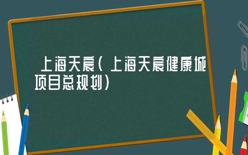 上海天宸（上海天宸健康城项目总规划）