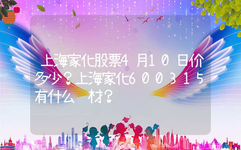 上海家化股票4月10日价多少？上海家化600315有什么题材？