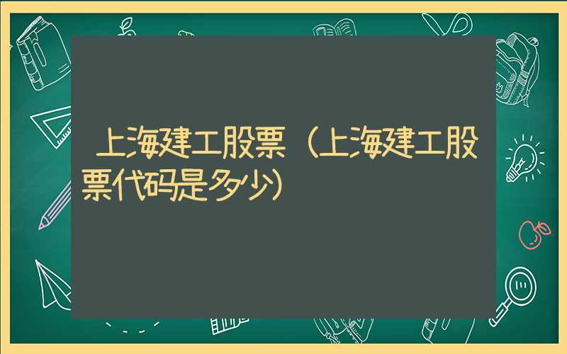 上海建工股票（上海建工股票代码是多少）