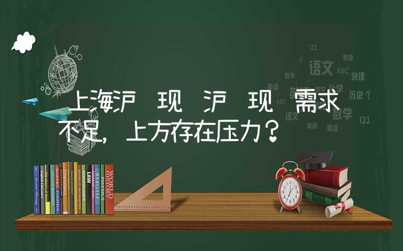 上海沪铜现货沪铜现货需求不足，上方存在压力？