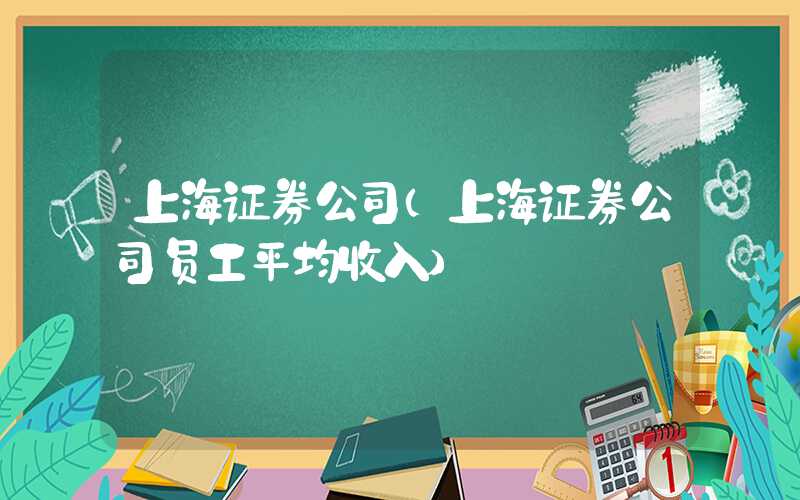 上海证券公司（上海证券公司员工平均收入）