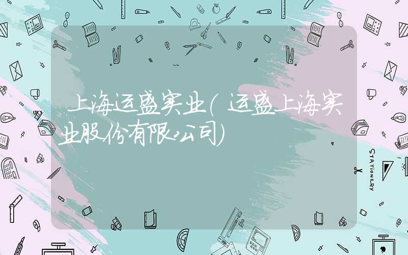 上海运盛实业（运盛上海实业股份有限公司）