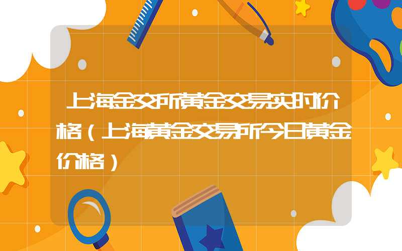 上海金交所黄金交易实时价格（上海黄金交易所今日黄金价格）