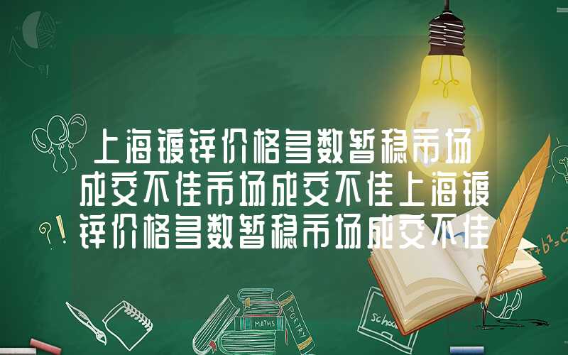 上海镀锌价格多数暂稳市场成交不佳市场成交不佳上海镀锌价格多数暂稳市场成交不佳