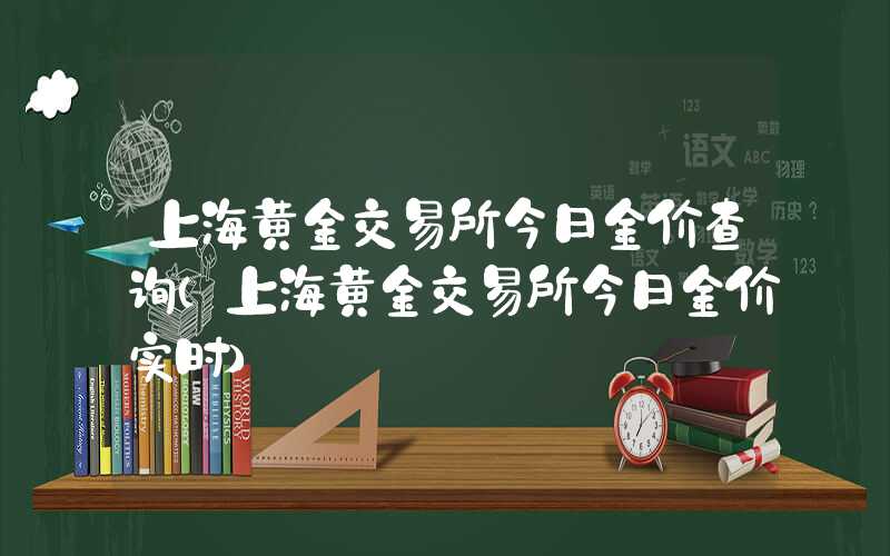 上海黄金交易所今日金价查询（上海黄金交易所今日金价实时）