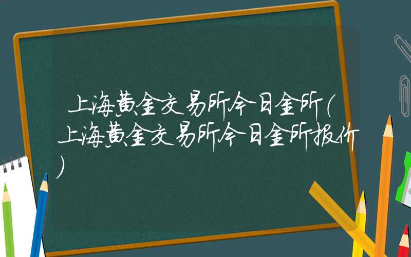 上海黄金交易所今日金所（上海黄金交易所今日金所报价）