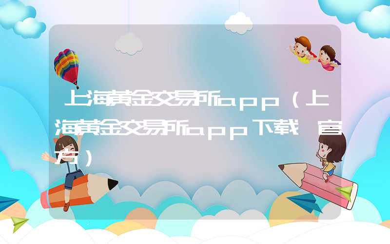 上海黄金交易所app（上海黄金交易所app下载 官方）