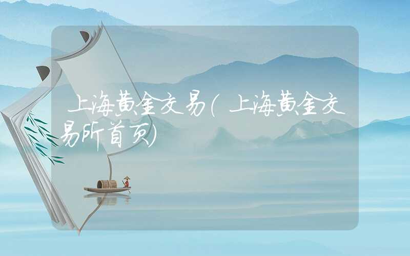 上海黄金交易（上海黄金交易所首页）