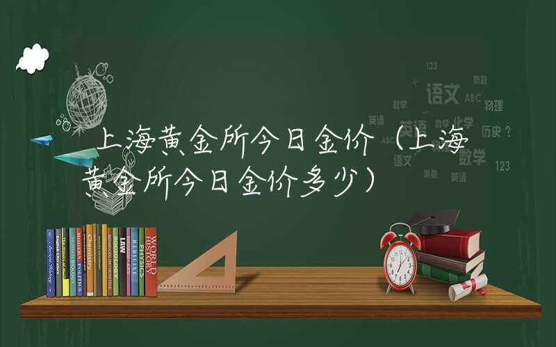 上海黄金所今日金价（上海黄金所今日金价多少）