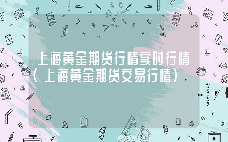 上海黄金期货行情实时行情（上海黄金期货交易行情）