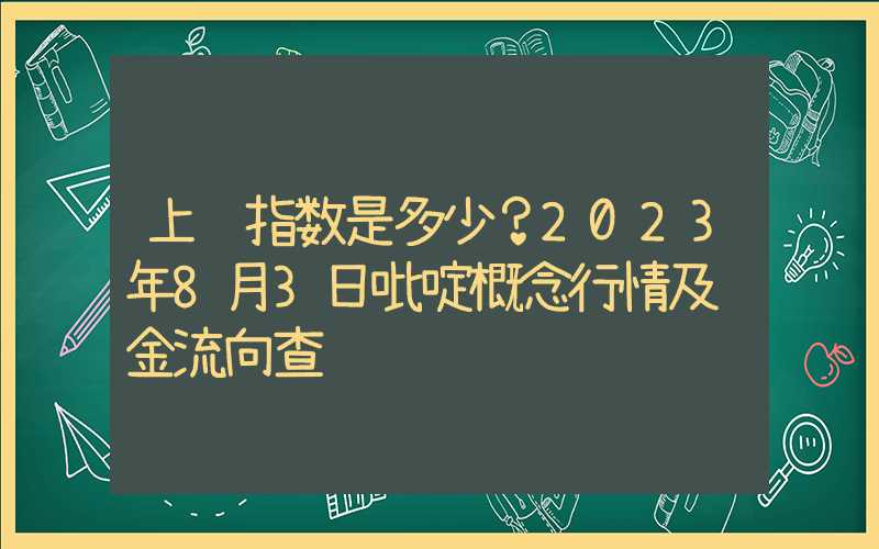 上证指数是多少？2023年8月3日吡啶概念行情及资金流向查询