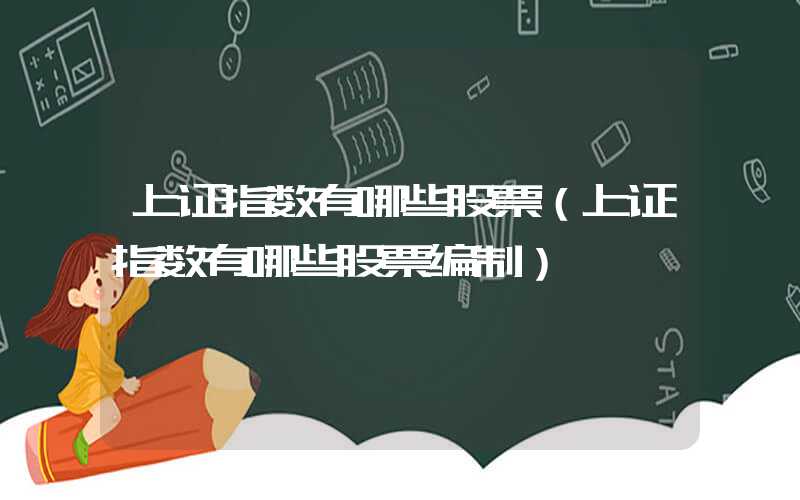 上证指数有哪些股票（上证指数有哪些股票编制）