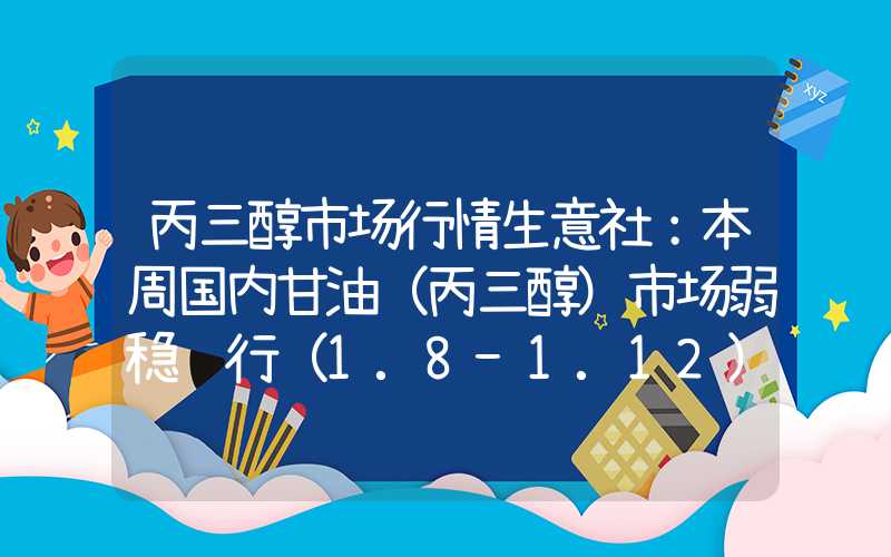 丙三醇市场行情生意社：本周国内甘油（丙三醇）市场弱稳运行（1.8-1.12）