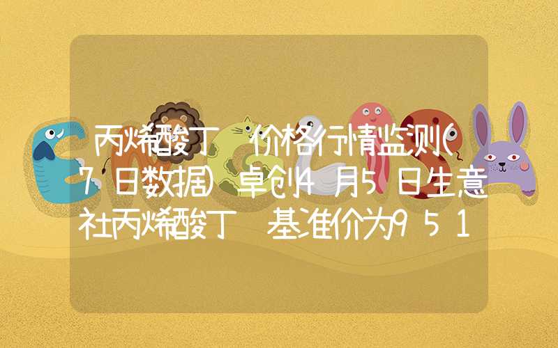 丙烯酸丁酯价格行情监测(7日数据)卓创4月5日生意社丙烯酸丁酯基准价为9512.00元吨