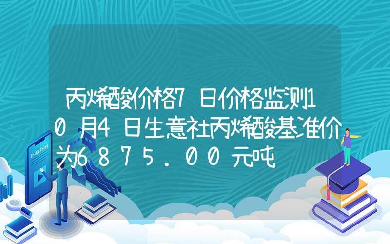 丙烯酸价格7日价格监测10月4日生意社丙烯酸基准价为6875.00元吨