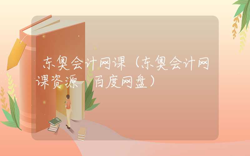 东奥会计网课（东奥会计网课资源 百度网盘）