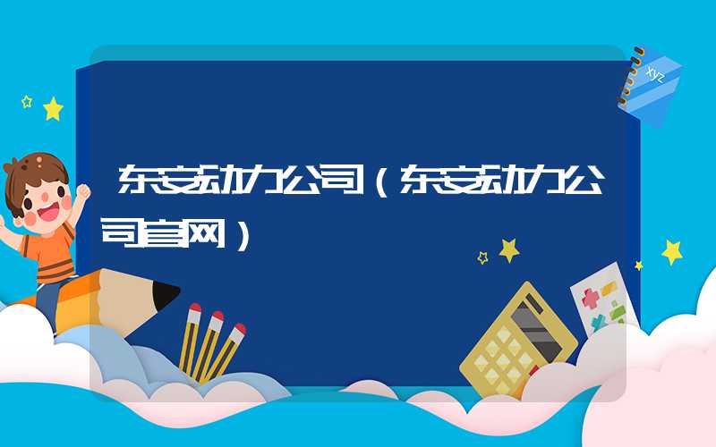 东安动力公司（东安动力公司官网）