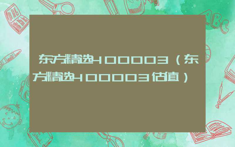 东方精选400003（东方精选400003估值）