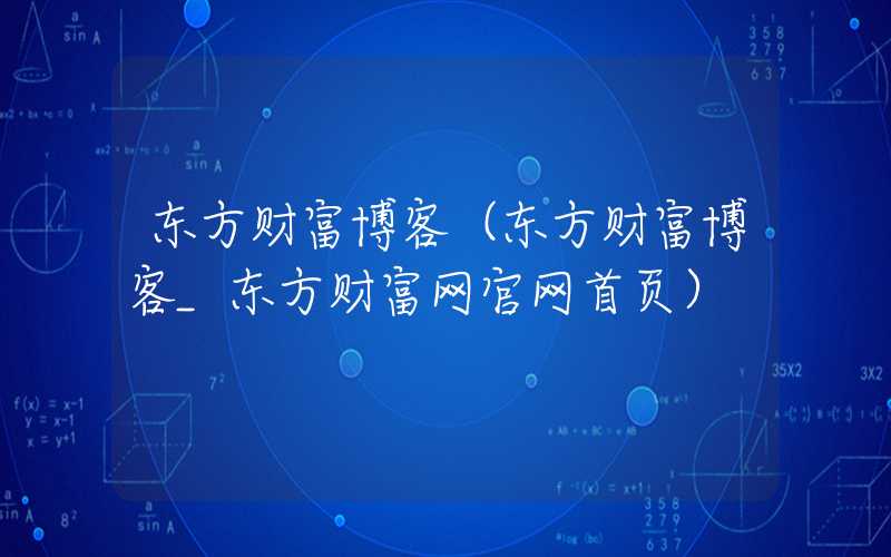 东方财富博客（东方财富博客_东方财富网官网首页）