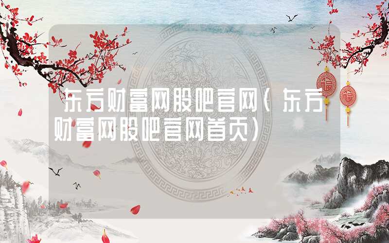 东方财富网股吧官网（东方财富网股吧官网首页）