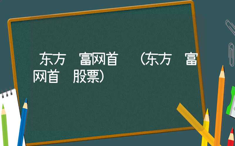 东方财富网首页（东方财富网首页股票）