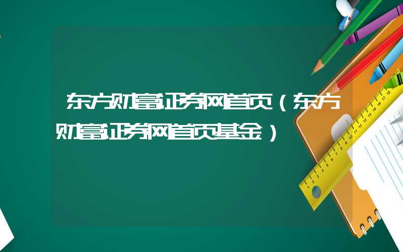 东方财富证券网首页（东方财富证券网首页基金）