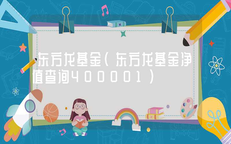 东方龙基金（东方龙基金净值查询400001）