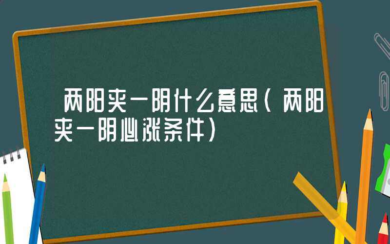 两阳夹一阴什么意思（两阳夹一阴必涨条件）