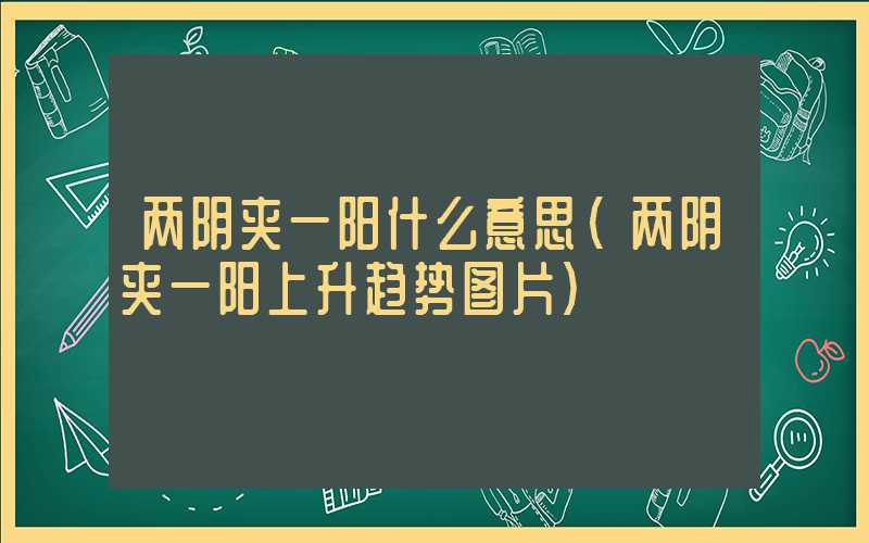 两阴夹一阳什么意思（两阴夹一阳上升趋势图片）