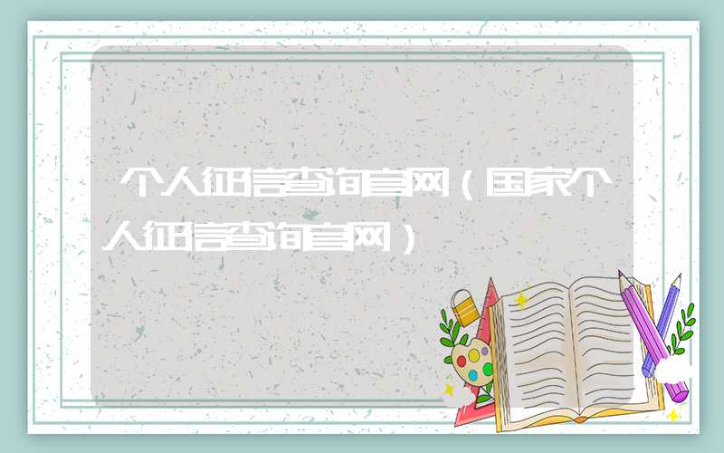 个人征信查询官网（国家个人征信查询官网）