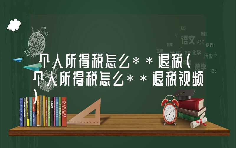 个人所得税怎么**退税（个人所得税怎么**退税视频）