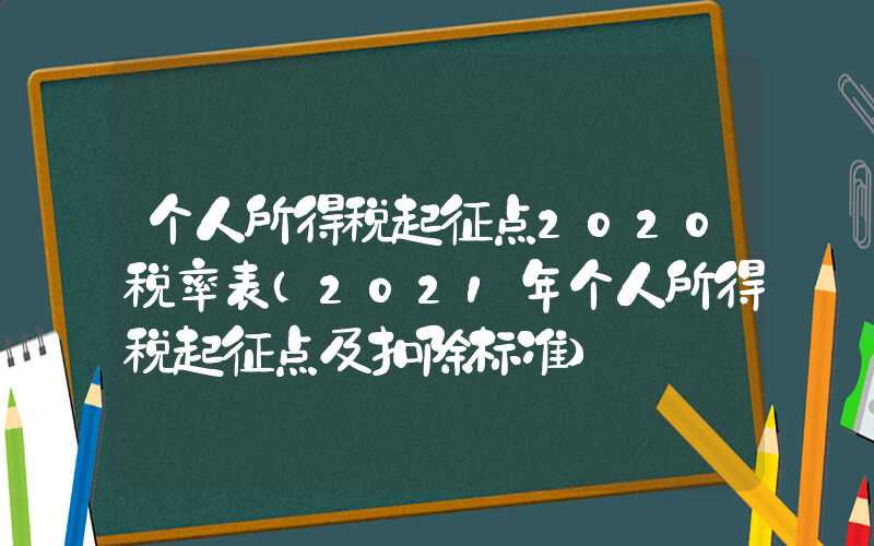 个人所得税起征点2020税率表（2021年个人所得税起征点及扣除标准）