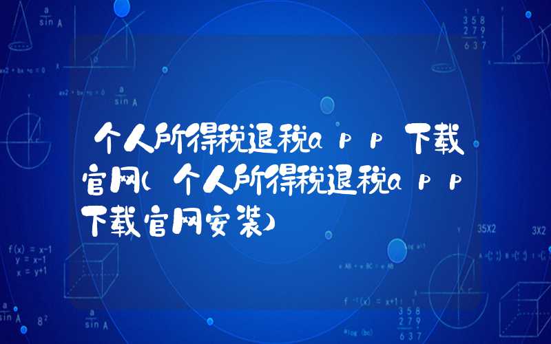 个人所得税退税app下载官网（个人所得税退税app下载官网安装）