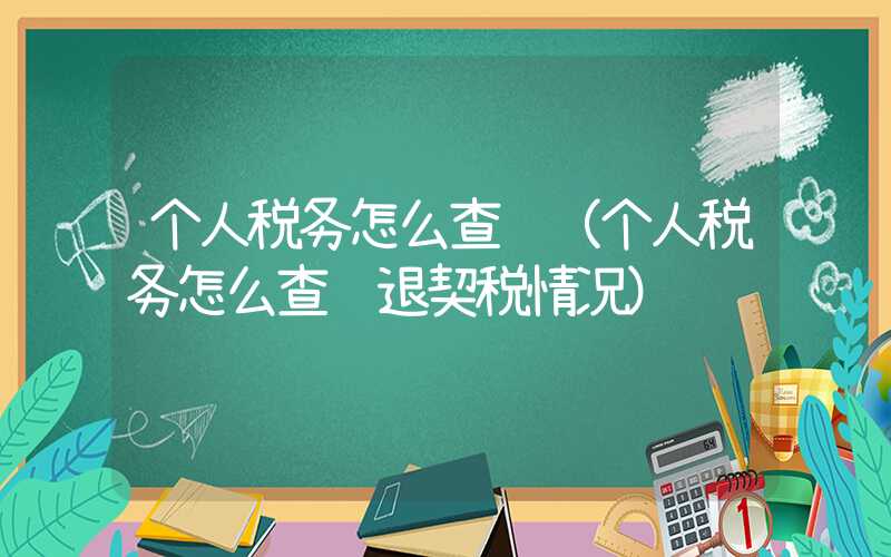 个人税务怎么查询（个人税务怎么查询退契税情况）