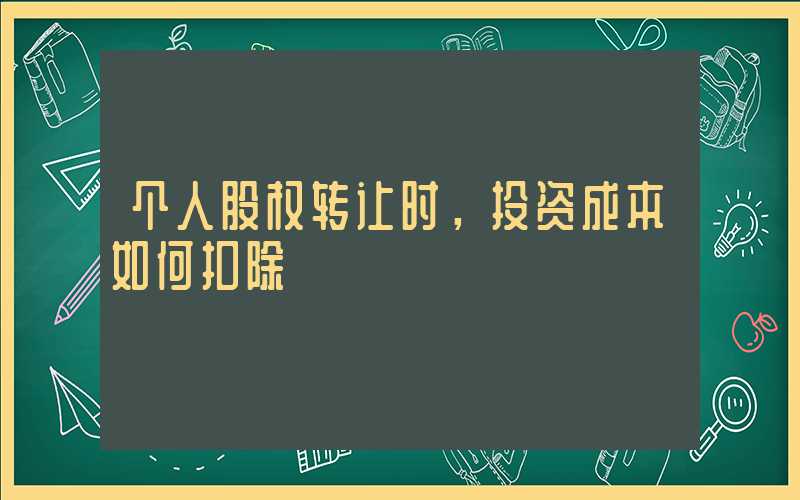 个人股权转让时，投资成本如何扣除