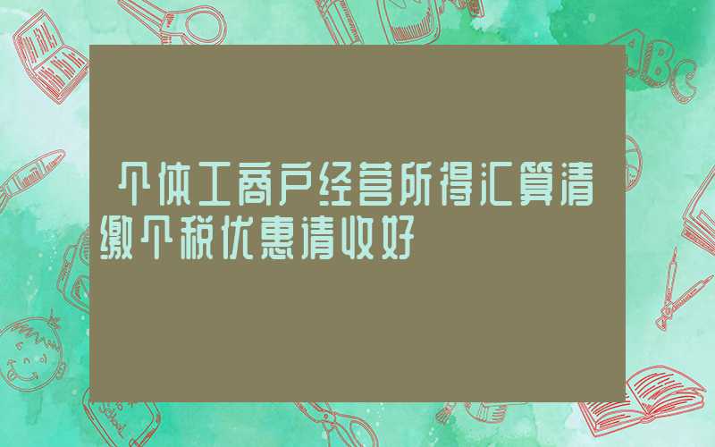 个体工商户经营所得汇算清缴个税优惠请收好