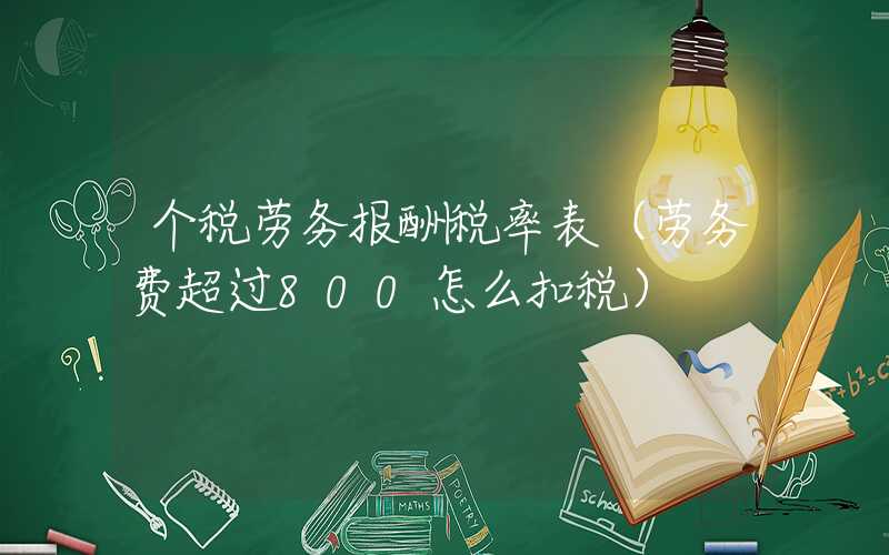 个税劳务报酬税率表（劳务费超过800怎么扣税）