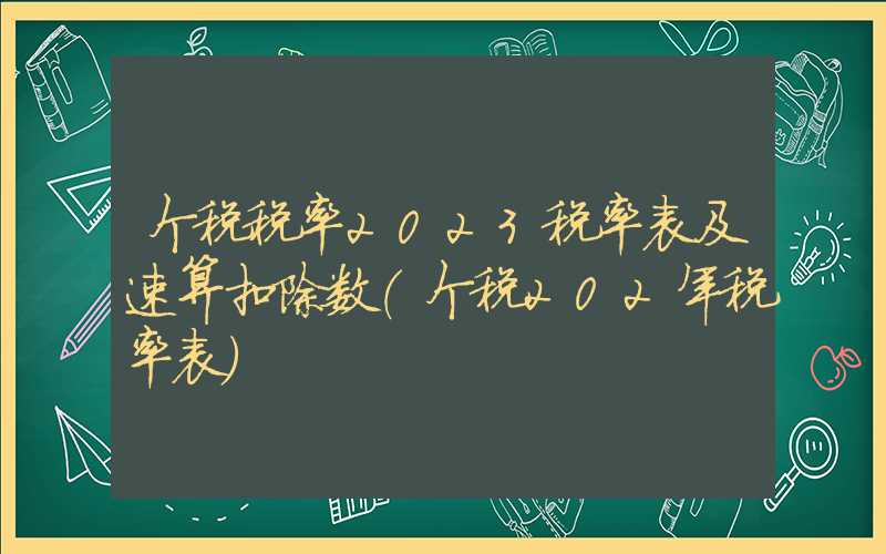 个税税率2023税率表及速算扣除数（个税202年税率表）