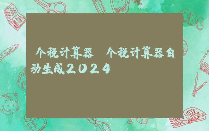 个税计算器（个税计算器自动生成2024）