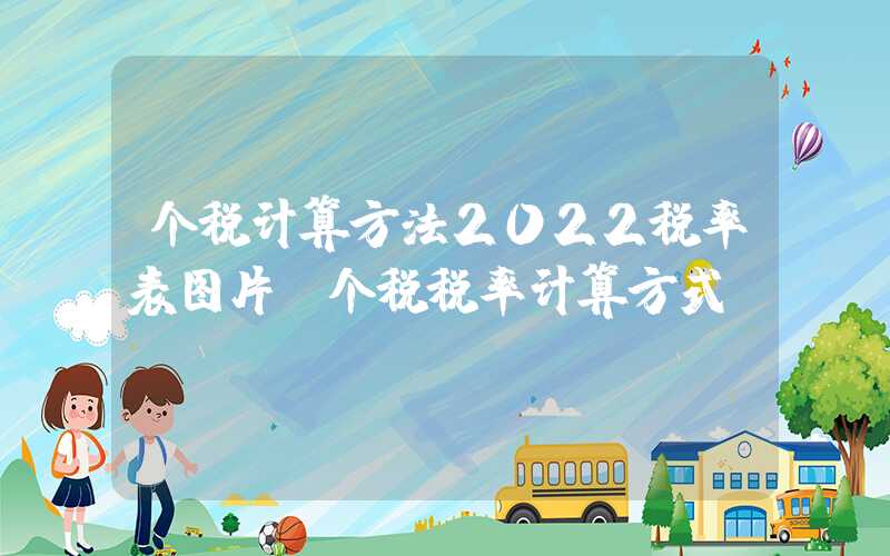 个税计算方法2022税率表图片（个税税率计算方式）