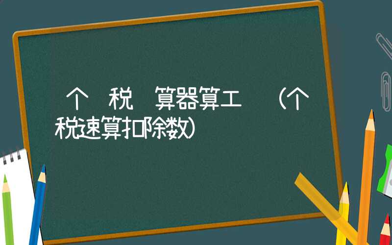 个调税计算器算工资（个调税速算扣除数）