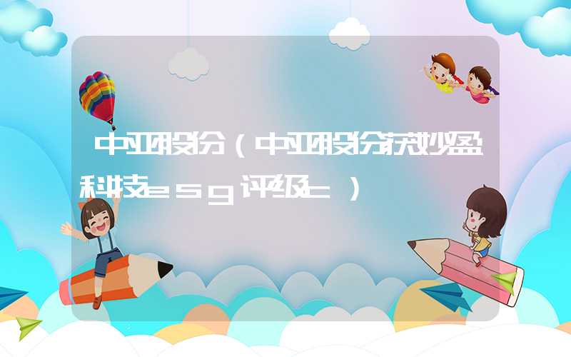 中亚股份（中亚股份获妙盈科技esg评级c）